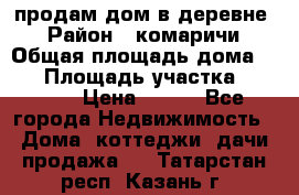 продам дом в деревне  › Район ­ комаричи › Общая площадь дома ­ 52 › Площадь участка ­ 2 705 › Цена ­ 450 - Все города Недвижимость » Дома, коттеджи, дачи продажа   . Татарстан респ.,Казань г.